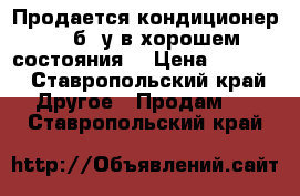 Продается кондиционер lg.б/ у в хорошем состояния  › Цена ­ 1 500 - Ставропольский край Другое » Продам   . Ставропольский край